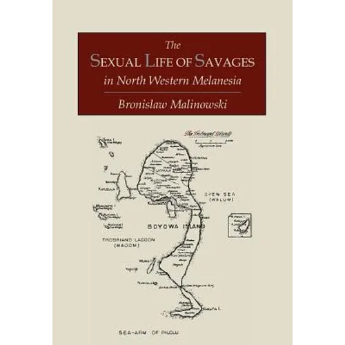 The Sexual Life of Savages In North-Western Melanesia; An Ethnographic Account of Courtship, Marriage and Family Life Among the Natives of the Trobria