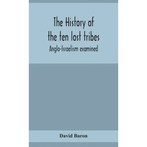 The history of the ten lost tribes; Anglo-Israelism examined