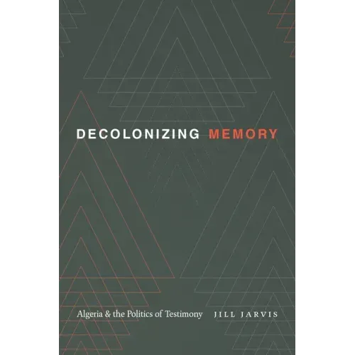 Decolonizing Memory: Algeria and the Politics of Testimony