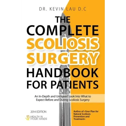 The Complete Scoliosis Surgery Handbook for Patients (2nd Edition): An In-Depth and Unbiased Look Into What to Expect Before and During Scoliosis Surg