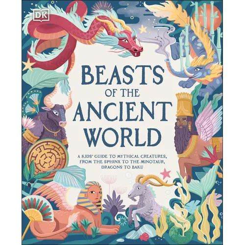 Beasts of the Ancient World: A Kids' Guide to Mythical Creatures, from the Sphinx to the Minotaur, Dragons to Baku