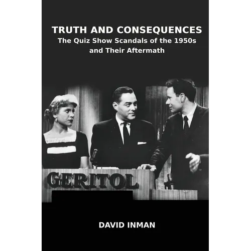 Truth and Consequences: The Quiz Show Scandals of the 1950s and Their Aftermath