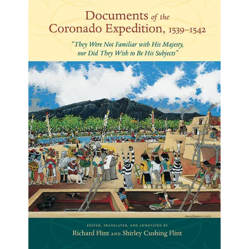 Documents of the Coronado Expedition, 1539-1542: "they Were Not Familiar with His Majesty, Nor Did They Wish to Be His Subjects"