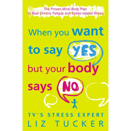 When You Want to Say Yes, But Your Body Says No: The Proven Mind-Body Plan to Beat Chronic Fatigue and Stress-related Illness
