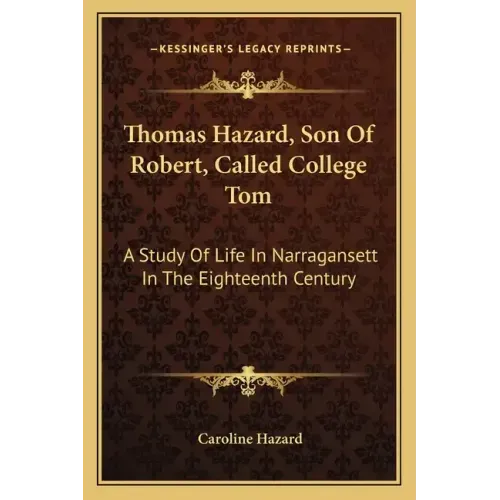 Thomas Hazard, Son of Robert, Called College Tom: A Study of Life in Narragansett in the Eighteenth Century