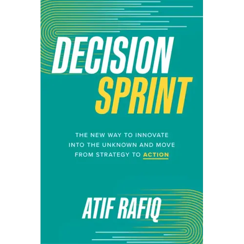Decision Sprint: The New Way to Innovate Into the Unknown and Move from Strategy to Action