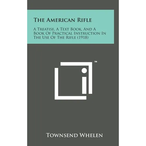 The American Rifle: A Treatise, a Text Book, and a Book of Practical Instruction in the Use of the Rifle (1918)