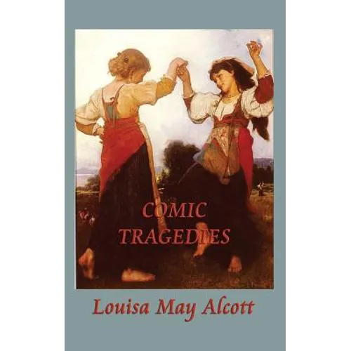 Comic Tragedies: Written by "Jo" and "Meg" and Acted by the "Little Women"