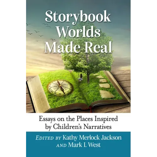 Storybook Worlds Made Real: Essays on the Places Inspired by Children's Narratives