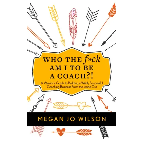Who the F*ck Am I to Be a Coach?!: A Warrior's Guide to Building a Wildly Successful Coaching Business from the Inside Out