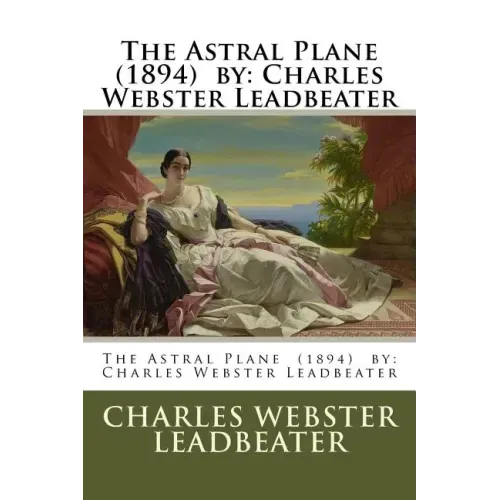 The Astral Plane (1894) by: Charles Webster Leadbeater