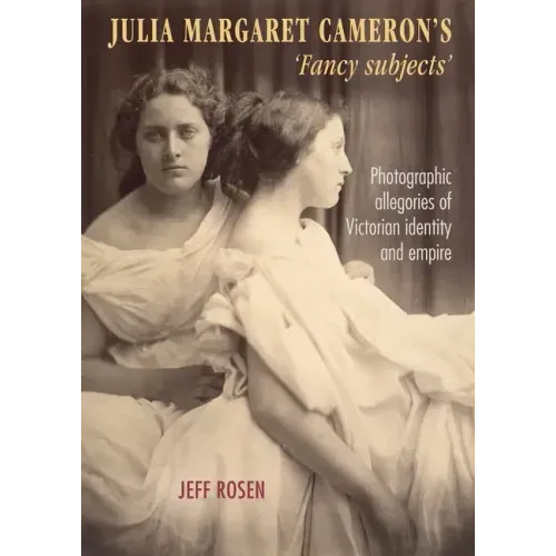 Julia Margaret Cameron's 'Fancy Subjects': Photographic Allegories of Victorian Identity and Empire