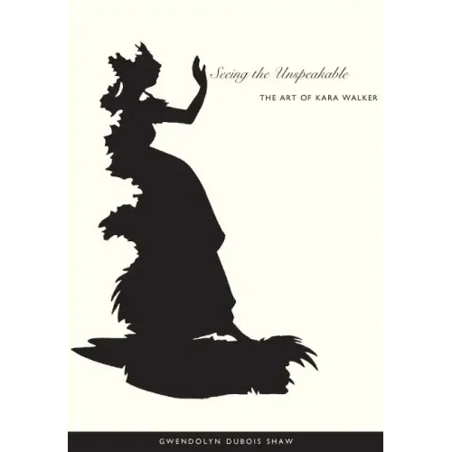 Seeing the Unspeakable: The Art of Kara Walker