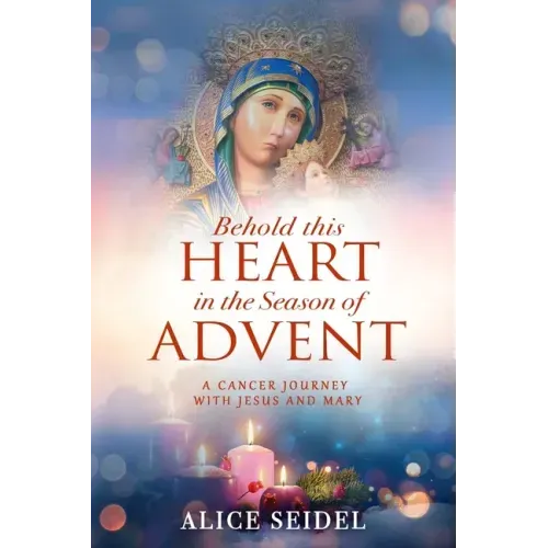 Behold This Heart in the Season of Advent: A Cancer Journey With Jesus and Mary