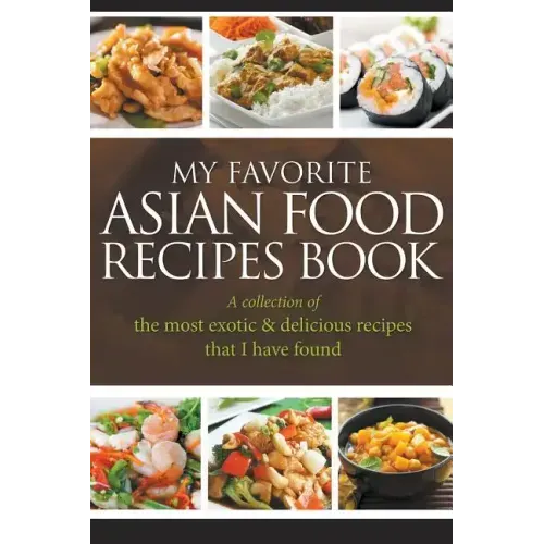 My Favorite Asian Food Recipes Book: A collection of the most exotic & delicious recipes that I have found