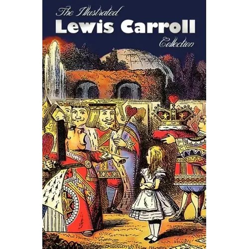 The Illustrated Lewis Carroll Collection, including unabridged: Alice in Wonderland, Through the Looking Glass, A Tangled Tale, Sylvie and Bruno, Sylv