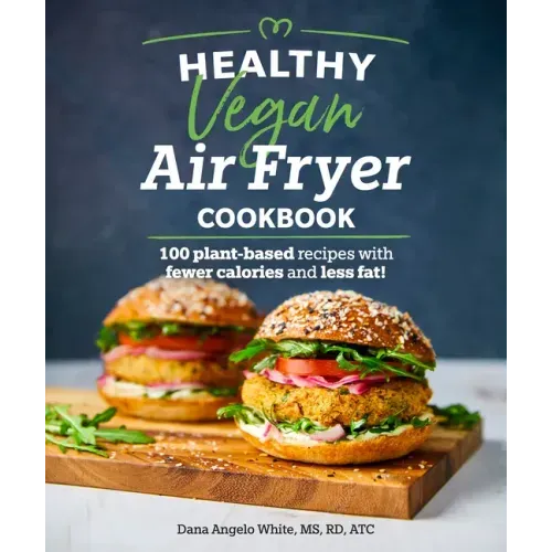 Healthy Vegan Air Fryer Cookbook: 100 Plant-Based Recipes with Fewer Calories and Less Fat