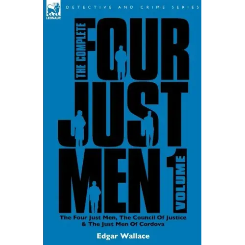The Complete Four Just Men: Volume 1-The Four Just Men, The Council of Justice & The Just Men of Cordova