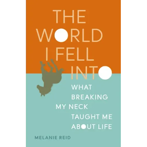 The World I Fell Into: What Breaking My Neck Taught Me about Life