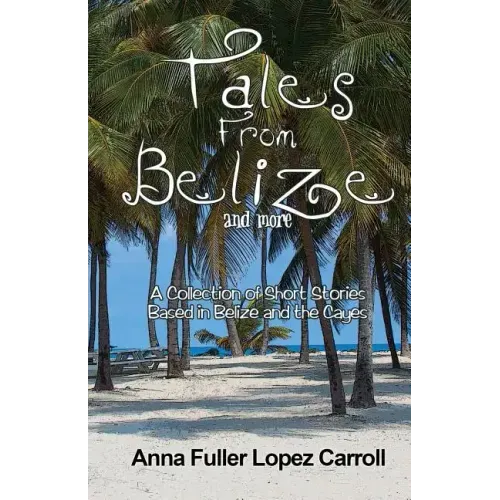 Tales From Belize: A Collection of Short Stories Based in Belize and the Cayes