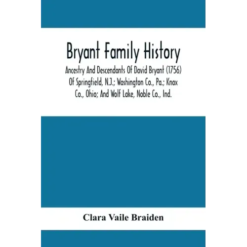 Bryant Family History; Ancestry And Descendants Of David Bryant (1756) Of Springfield, N.J.; Washington Co., Pa.; Knox Co., Ohio; And Wolf Lake, Noble