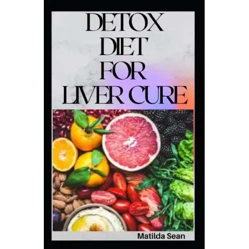 Detox Diet for Liver Cure: Guides on how to cure diseases and burn fatty acid with a delicious meal plan recipes
