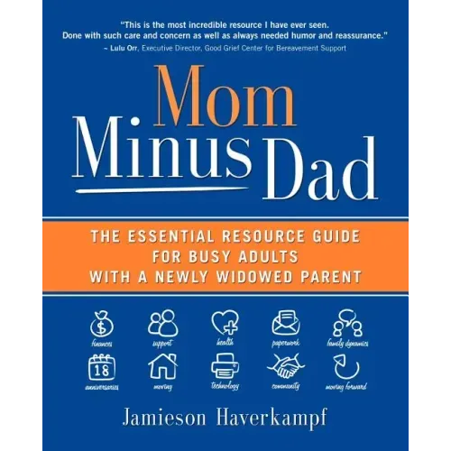 Mom Minus Dad: The Essential Resource Guide for Busy Adults with a Newly Widowed Parent
