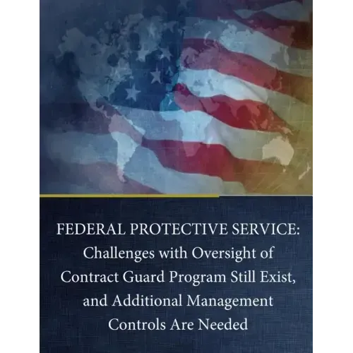 Federal Protective Service: Challenges with Oversight of Contract Guard Program Still Exist, and Additional Management Controls Are Needed
