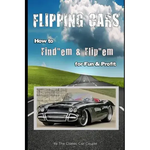Flipping Cars: How to Find'em & Flip'em for Fun & Profit