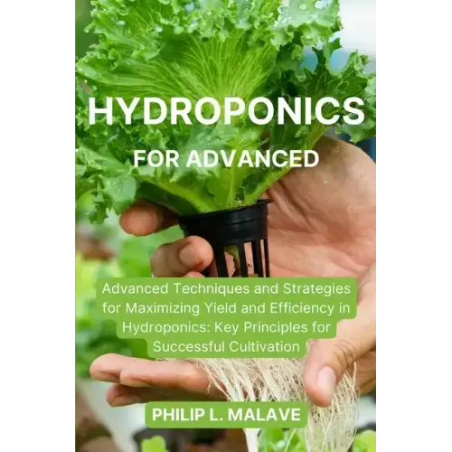 Hydroponics for Advanced: Advanced Techniques and Strategies for Maximizing Yield and Efficiency in Hydroponics: Key Principles for Successful C