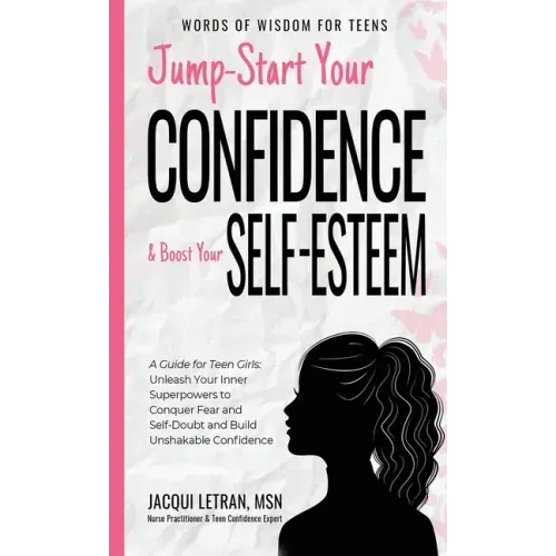Jump-Start Your Confidence and Boost Your Self-Esteem: A Guide for Teen Girls: Unleash Your Inner Superpowers to Conquer Fear and Self-Doubt, and Buil