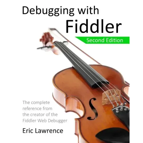 Debugging with Fiddler: The complete reference from the creator of the Fiddler Web Debugger