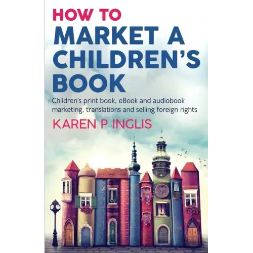How to Market a Children's Book: Children's print book, eBook and audiobook marketing, translations and selling foreign rights