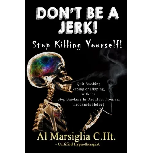 Don't Be A Jerk! - Stop Killing Yourself: Quit Smoking Vaping or Dipping with The Stop Smoking in One Hour Program - Thousands Helped