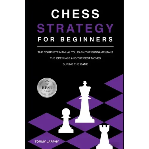 Chess Strategy for Beginners: The Complete Manual To Learn The Fundamentals, The Openings And The Best Moves During The Game [2021]