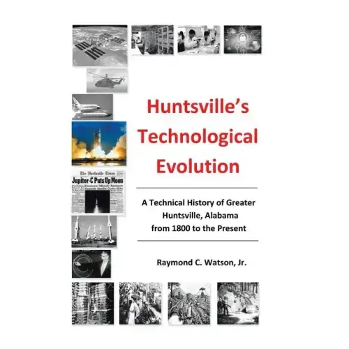 Huntsville's Technological Evolution: A Technical History of Greater Huntsville, Alabama from 1800 to the Present