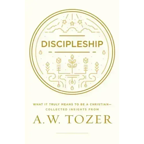 Discipleship: What It Truly Means to Be a Christian--Collected Insights from A. W. Tozer