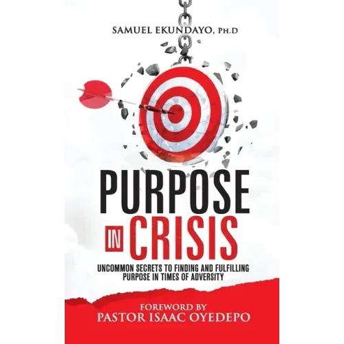 Purpose in Crisis: Uncommon secrets to finding and fulfilling purpose in times of adversity