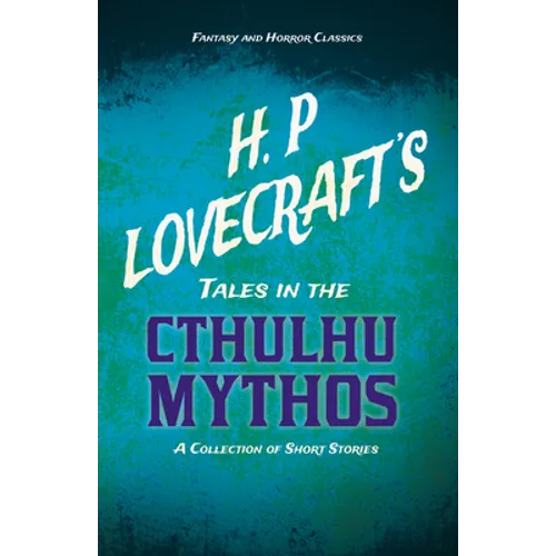 H. P. Lovecraft's Tales in the Cthulhu Mythos - A Collection of Short Stories (Fantasy and Horror Classics); With a Dedication by George Henry Weiss