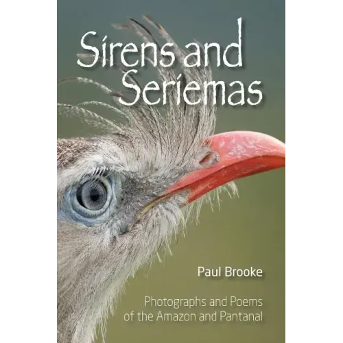 Sirens and Seriemas: Photographs and Poems of the Amazon and Pantanal