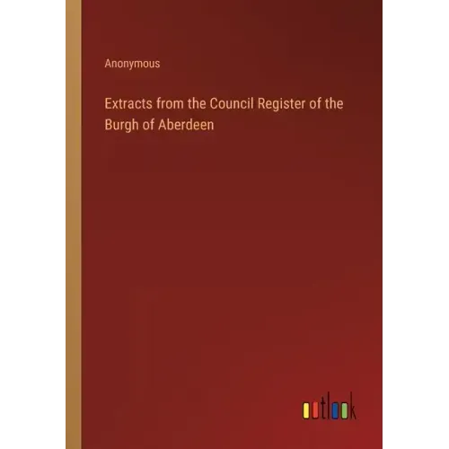 Extracts from the Council Register of the Burgh of Aberdeen