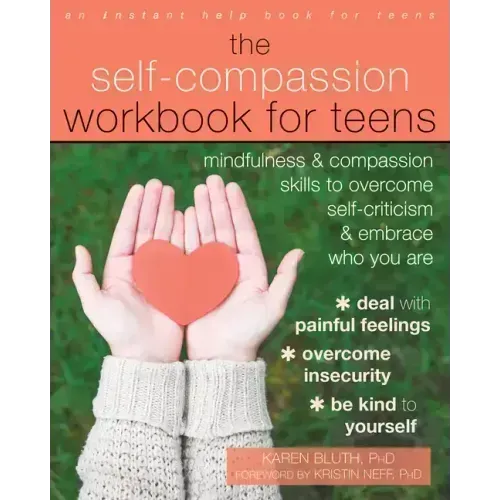 The Self-Compassion Workbook for Teens: Mindfulness and Compassion Skills to Overcome Self-Criticism and Embrace Who You Are