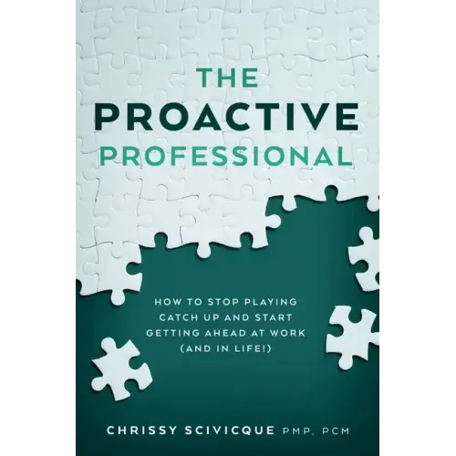 The Proactive Professional: How to Stop Playing Catch Up and Start Getting Ahead at Work (and in Life!)