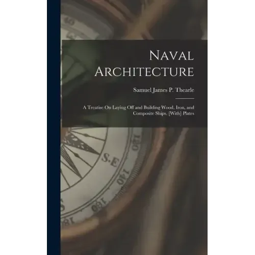 Naval Architecture: A Treatise On Laying Off and Building Wood, Iron, and Composite Ships. [With] Plates