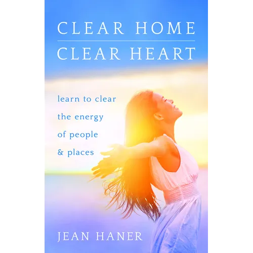 Clear Home, Clear Heart: Learn to Clear the Energy of People & Places