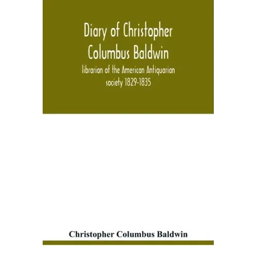 Diary of Christopher Columbus Baldwin, librarian of the American Antiquarian society 1829-1835