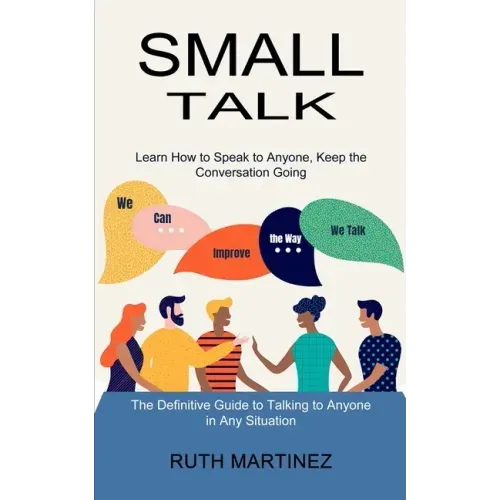 Small Talk: Learn How to Speak to Anyone, Keep the Conversation Going (The Definitive Guide to Talking to Anyone in Any Situation)