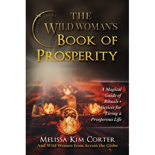 The Wild Woman's Book of Prosperity: A Magical Guide of Rituals + Practices for Living a Prosperous Life