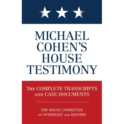 Michael Cohen's House Testimony: The Complete Transcripts and Case Documents