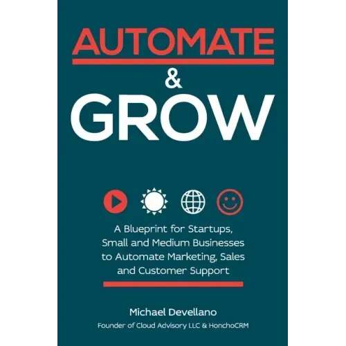 Automate and Grow: A Blueprint for Startups, Small and Medium Businesses to Automate Marketing, Sales and Customer Support